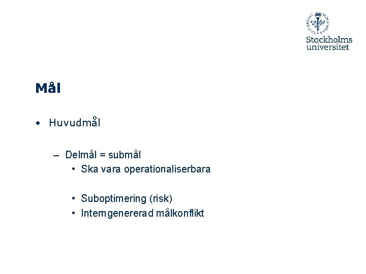 Mål • Huvudmål – Delmål = submål • Ska vara operationaliserbara • Suboptimering (risk)