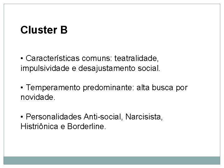 Personalidade Cluster B • Características comuns: teatralidade, impulsividade e desajustamento social. • Temperamento predominante: