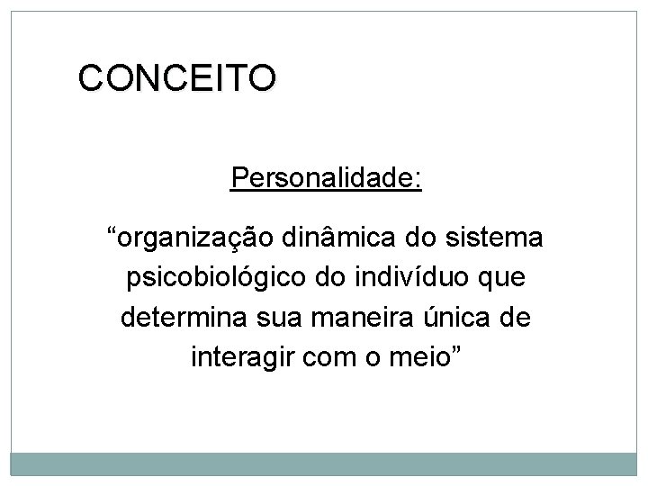 CONCEITO Personalidade: “organização dinâmica do sistema psicobiológico do indivíduo que determina sua maneira única