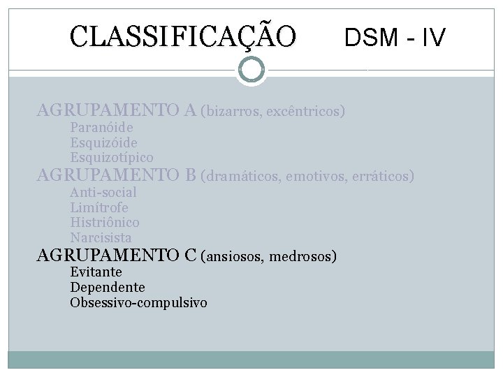 CLASSIFICAÇÃO DSM - IV AGRUPAMENTO A (bizarros, excêntricos) Paranóide Esquizotípico AGRUPAMENTO B (dramáticos, emotivos,