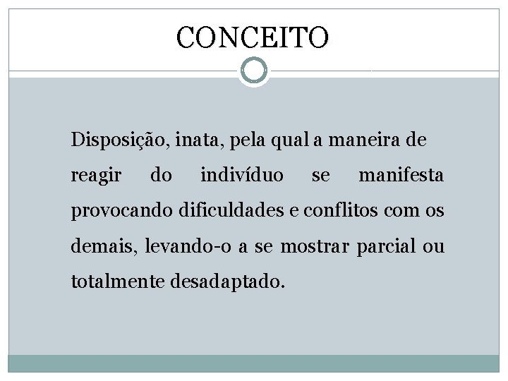 CONCEITO Disposição, inata, pela qual a maneira de reagir do indivíduo se manifesta provocando