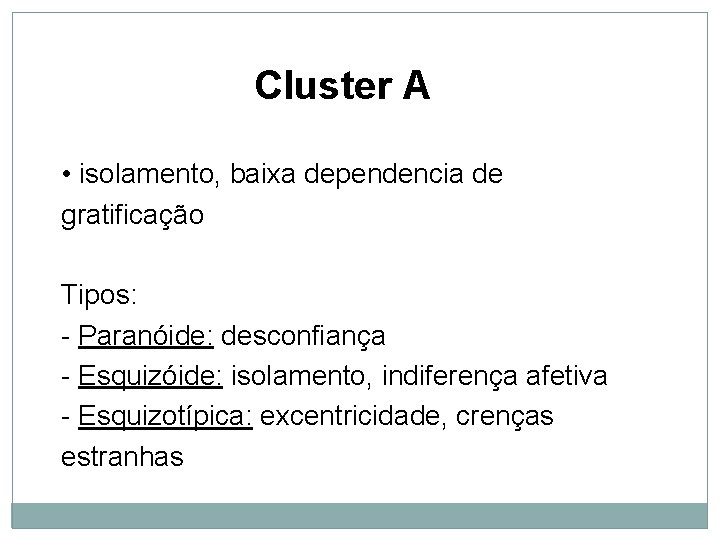 Cluster A • isolamento, baixa dependencia de gratificação Tipos: - Paranóide: desconfiança - Esquizóide: