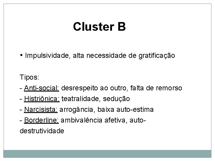 Cluster B • Impulsividade, alta necessidade de gratificação Tipos: - Anti-social: desrespeito ao outro,