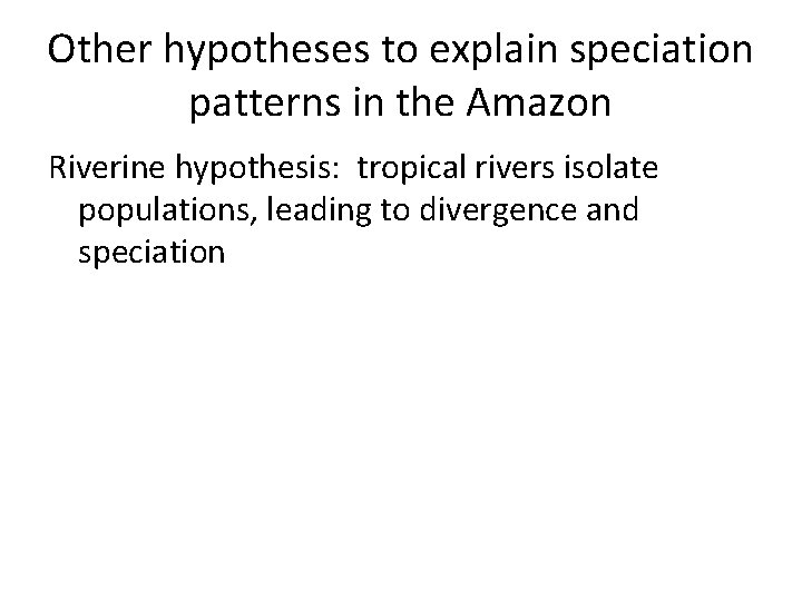 Other hypotheses to explain speciation patterns in the Amazon Riverine hypothesis: tropical rivers isolate