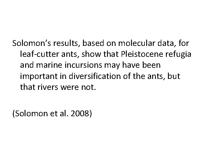 Solomon’s results, based on molecular data, for leaf-cutter ants, show that Pleistocene refugia and