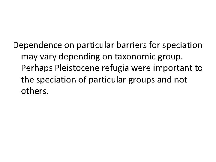 Dependence on particular barriers for speciation may vary depending on taxonomic group. Perhaps Pleistocene