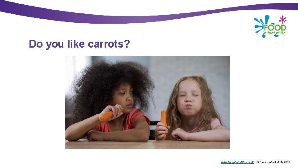 Do you like carrots? www. foodafactoflife. org. uk © Food – a fact of