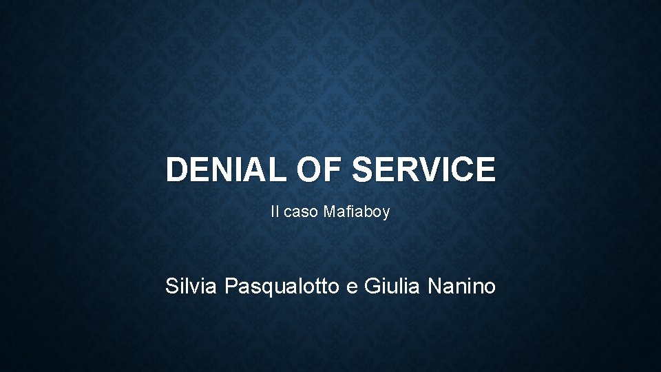 DENIAL OF SERVICE Il caso Mafiaboy Silvia Pasqualotto e Giulia Nanino 