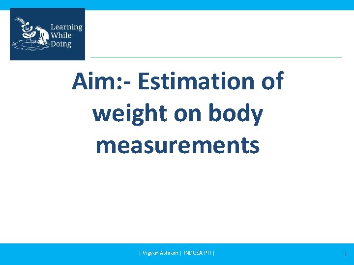 Aim: - Estimation of weight on body measurements | Vigyan Ashram | INDUSA PTI
