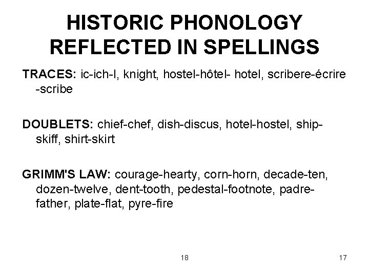 HISTORIC PHONOLOGY REFLECTED IN SPELLINGS TRACES: ic-ich-I, knight, hostel-hôtel- hotel, scribere-écrire -scribe DOUBLETS: chief-chef,