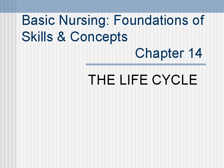 Basic Nursing: Foundations of Skills & Concepts Chapter 14 THE LIFE CYCLE 