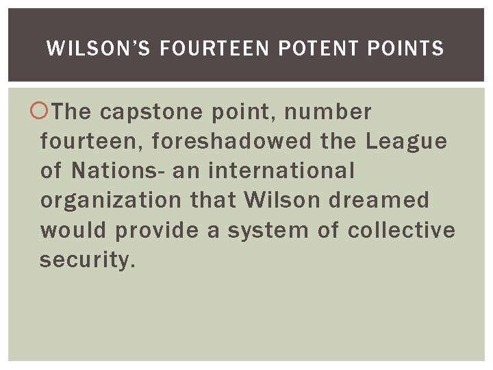 WILSON’S FOURTEEN POTENT POINTS The capstone point, number fourteen, foreshadowed the League of Nations-