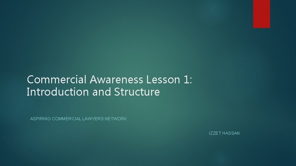 Commercial Awareness Lesson 1: Introduction and Structure ASPIRING COMMERCIAL LAWYERS NETWORK IZZET HASSAN 