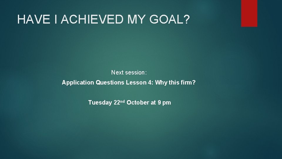 HAVE I ACHIEVED MY GOAL? Next session: Application Questions Lesson 4: Why this firm?