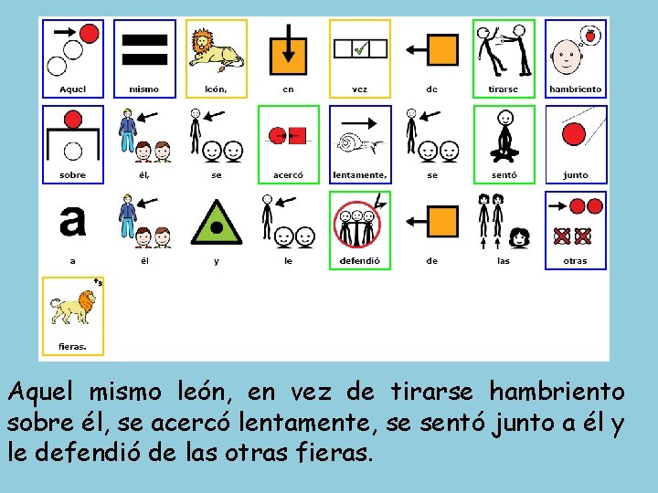 Aquel mismo león, en vez de tirarse hambriento sobre él, se acercó lentamente, se