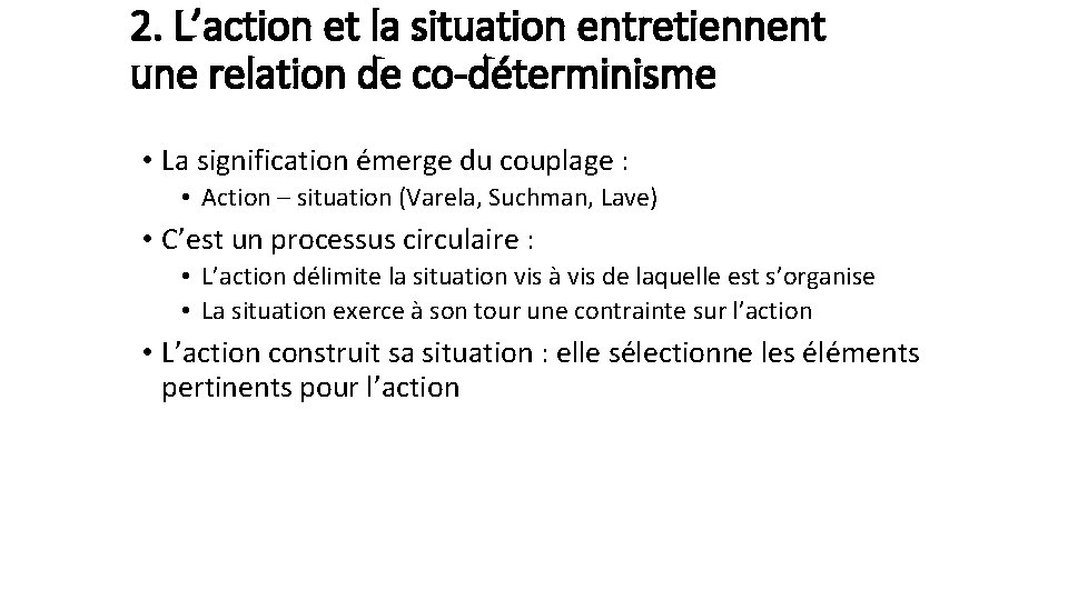 2. L’action et la situation entretiennent une relation de co-déterminisme • La signification émerge