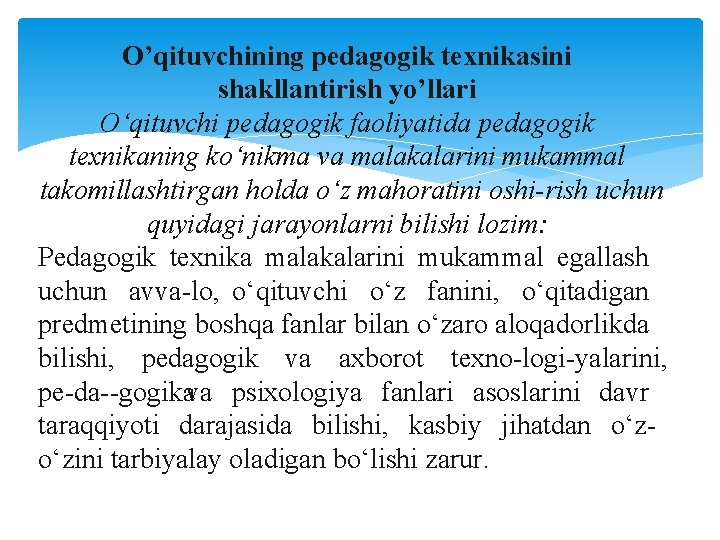 O’qituvchining pedagogik texnikasini shakllantirish yo’llari O‘qituvchi pedagogik faoliyatida pedagogik texnikaning ko‘nikma va malakalarini mukammal