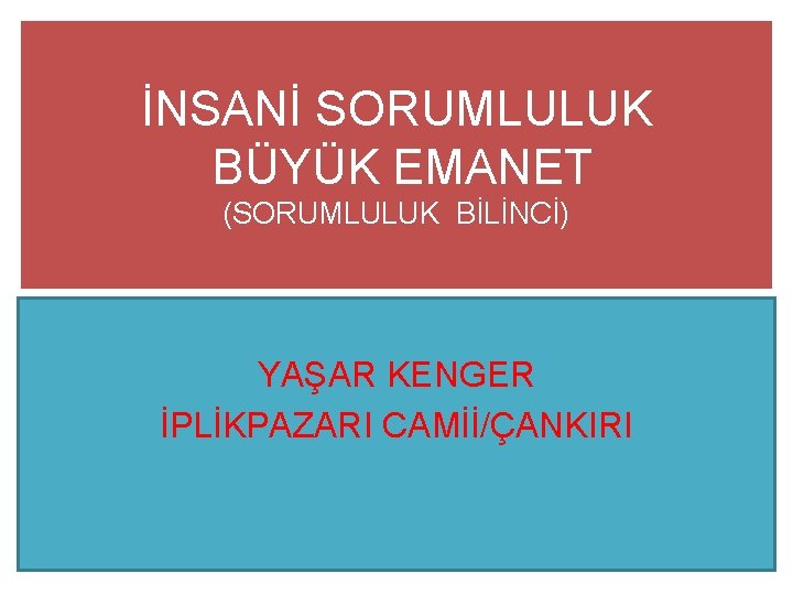 İNSANİ SORUMLULUK BÜYÜK EMANET (SORUMLULUK BİLİNCİ) YAŞAR KENGER İPLİKPAZARI CAMİİ/ÇANKIRI 