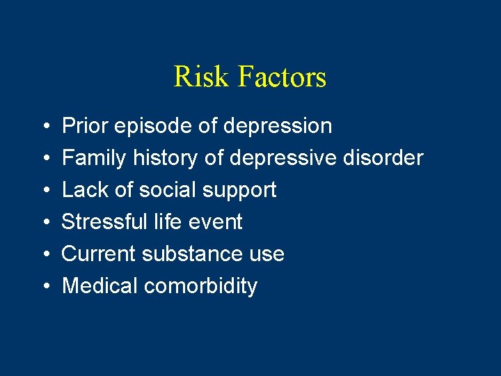 Risk Factors • • • Prior episode of depression Family history of depressive disorder