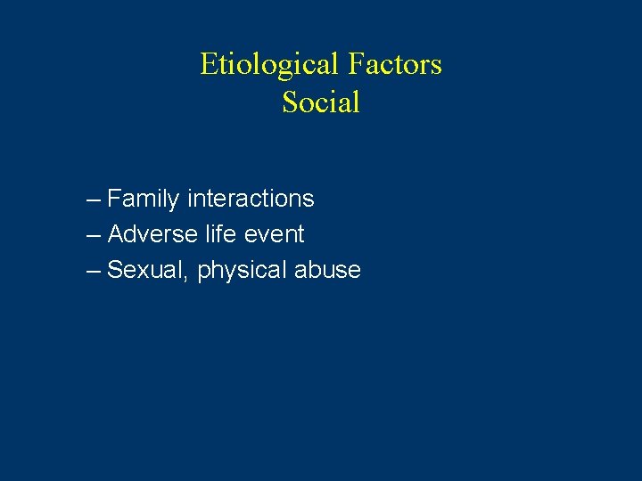 Etiological Factors Social – Family interactions – Adverse life event – Sexual, physical abuse Etiological Factors Social – Family interactions – Adverse life event – Sexual, physical abuse