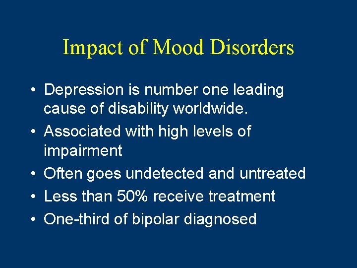 Impact of Mood Disorders • Depression is number one leading cause of disability worldwide.