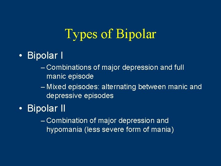 Types of Bipolar • Bipolar I – Combinations of major depression and full manic Types of Bipolar • Bipolar I – Combinations of major depression and full manic