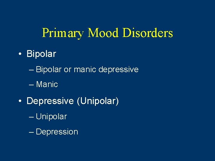 Primary Mood Disorders • Bipolar – Bipolar or manic depressive – Manic • Depressive