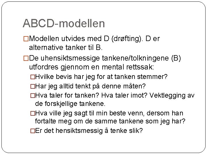 ABCD-modellen �Modellen utvides med D (drøfting). D er alternative tanker til B. �De uhensiktsmessige