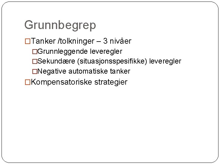 Grunnbegrep �Tanker /tolkninger – 3 nivåer �Grunnleggende leveregler �Sekundære (situasjonsspesifikke) leveregler �Negative automatiske tanker