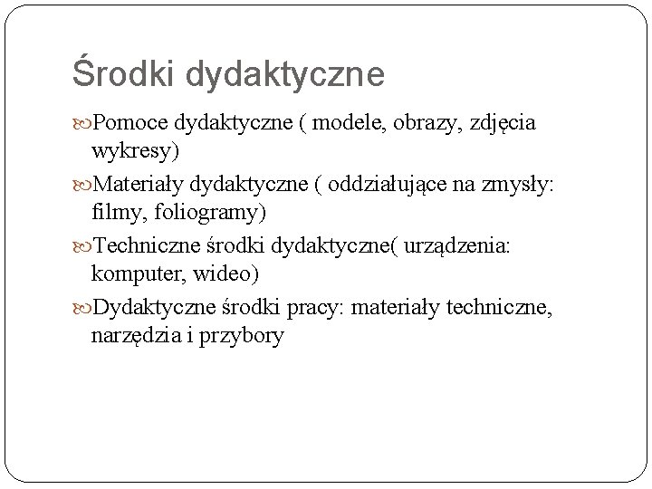 Środki dydaktyczne Pomoce dydaktyczne ( modele, obrazy, zdjęcia wykresy) Materiały dydaktyczne ( oddziałujące na