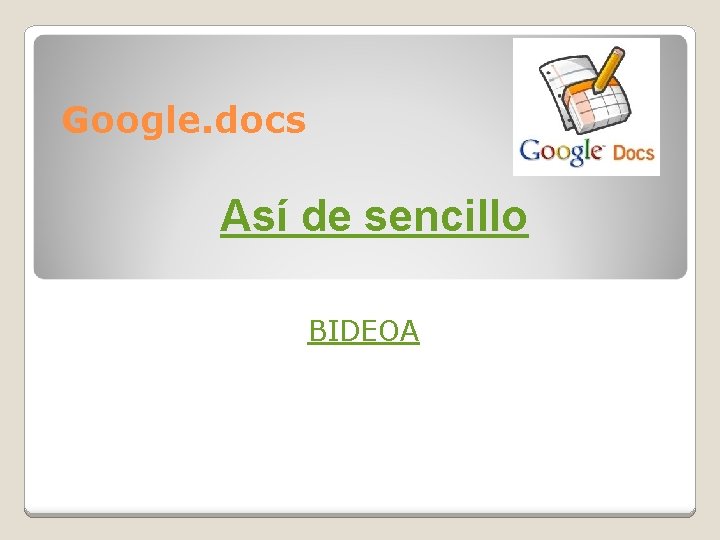Google. docs Así de sencillo BIDEOA 