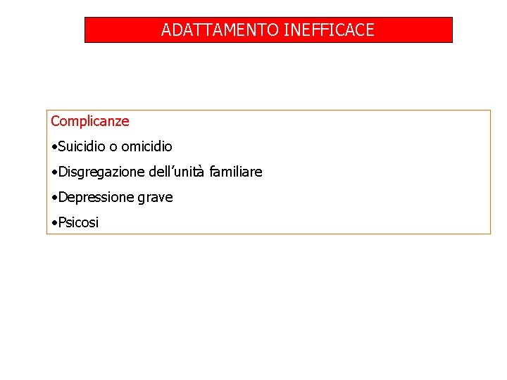 ADATTAMENTO INEFFICACE Complicanze • Suicidio o omicidio • Disgregazione dell’unità familiare • Depressione grave