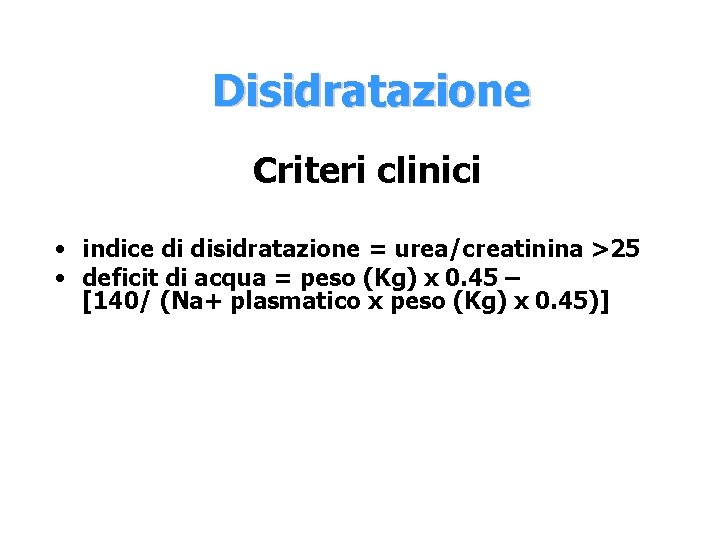 Disidratazione Criteri clinici • indice di disidratazione = urea/creatinina >25 • deficit di acqua