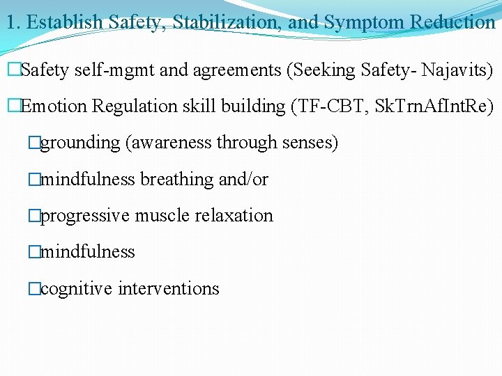 1. Establish Safety, Stabilization, and Symptom Reduction �Safety self-mgmt and agreements (Seeking Safety- Najavits)