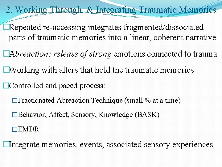 2. Working Through, & Integrating Traumatic Memories �Repeated re-accessing integrates fragmented/dissociated parts of traumatic