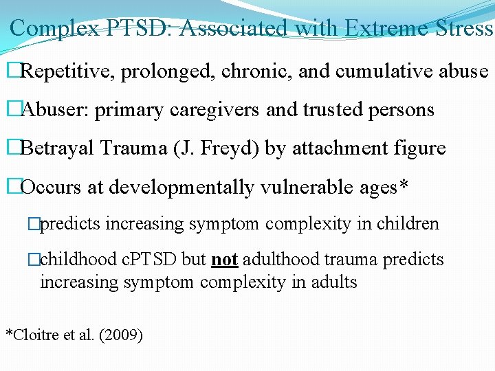 Complex PTSD: Associated with Extreme Stress �Repetitive, prolonged, chronic, and cumulative abuse �Abuser: primary