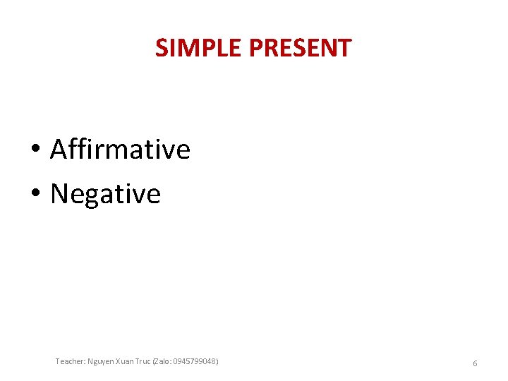 SIMPLE PRESENT • Affirmative • Negative Teacher: Nguyen Xuan Truc (Zalo: 0945799048) 6 
