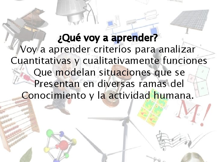 ¿Qué voy a aprender? Voy a aprender criterios para analizar Cuantitativas y cualitativamente funciones