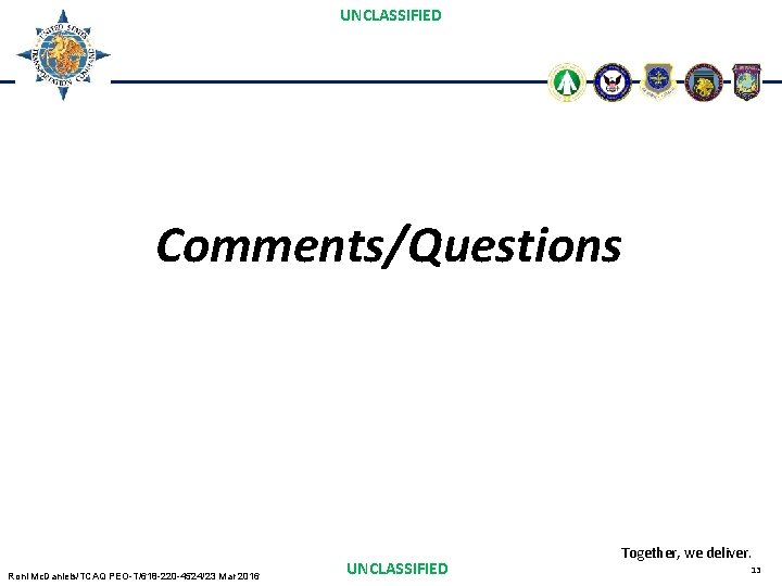 UNCLASSIFIED Comments/Questions Roni Mc. Daniels/TCAQ PEO-T/618 -220 -4524/23 Mar 2016 UNCLASSIFIED Together, we deliver.