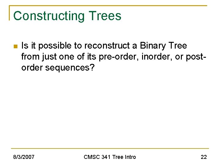 Constructing Trees Is it possible to reconstruct a Binary Tree from just one of