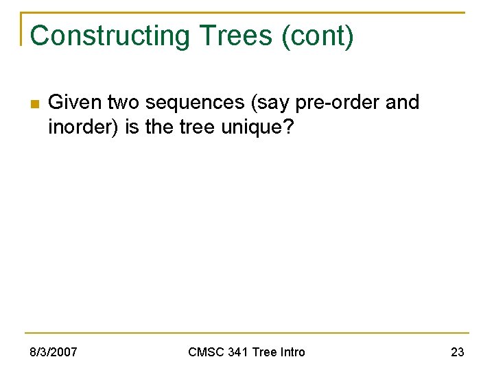 Constructing Trees (cont) Given two sequences (say pre-order and inorder) is the tree unique?