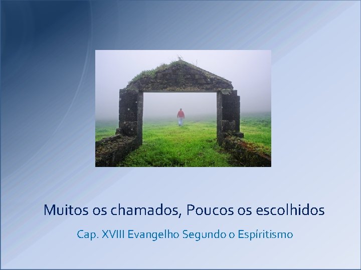 Muitos os chamados, Poucos os escolhidos Cap. XVIII Evangelho Segundo o Espíritismo Muitos os chamados, Poucos os escolhidos Cap. XVIII Evangelho Segundo o Espíritismo
