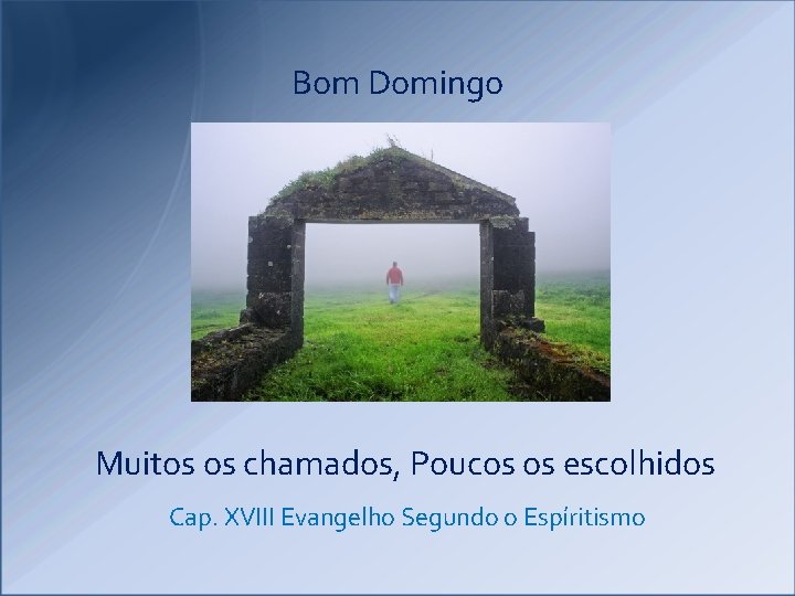 Bom Domingo Muitos os chamados, Poucos os escolhidos Cap. XVIII Evangelho Segundo o Espíritismo Bom Domingo Muitos os chamados, Poucos os escolhidos Cap. XVIII Evangelho Segundo o Espíritismo