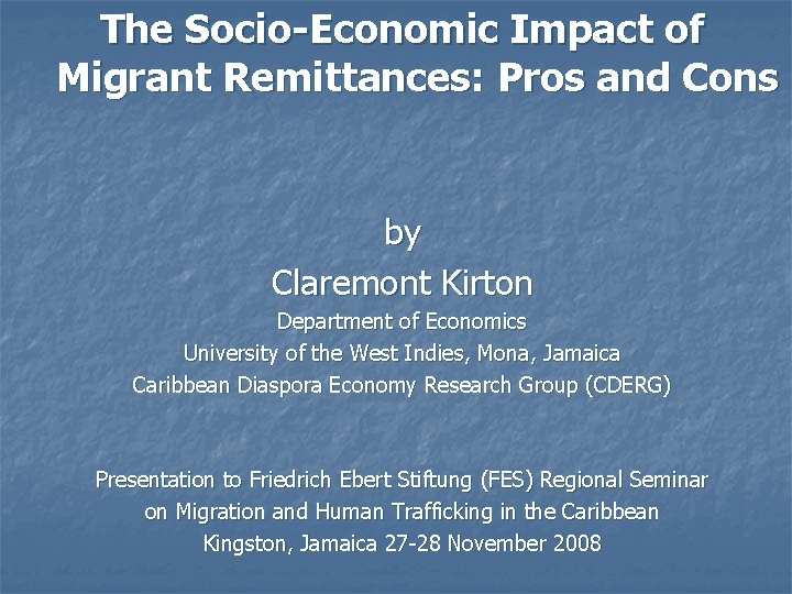 The Socio-Economic Impact of Migrant Remittances: Pros and Cons by Claremont Kirton Department of