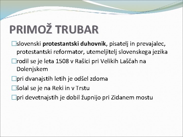 PRIMOŽ TRUBAR �slovenski protestantski duhovnik, pisatelj in prevajalec, protestantski reformator, utemeljitelj slovenskega jezika �rodil PRIMOŽ TRUBAR �slovenski protestantski duhovnik, pisatelj in prevajalec, protestantski reformator, utemeljitelj slovenskega jezika �rodil