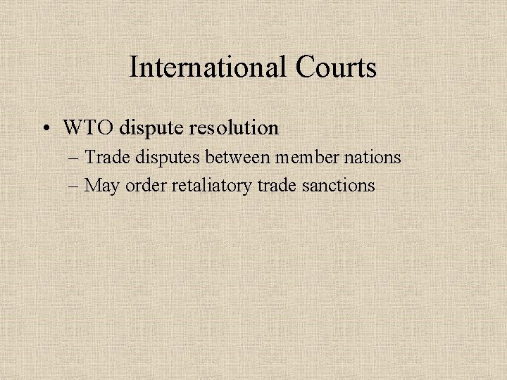 International Courts • WTO dispute resolution – Trade disputes between member nations – May