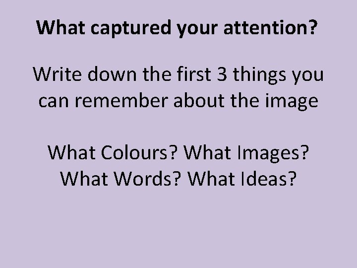 What captured your attention? Write down the first 3 things you can remember about What captured your attention? Write down the first 3 things you can remember about