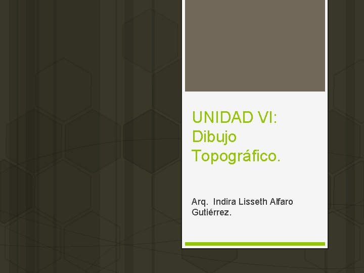 UNIDAD VI: Dibujo Topográfico. Arq. Indira Lisseth Alfaro Gutiérrez. 