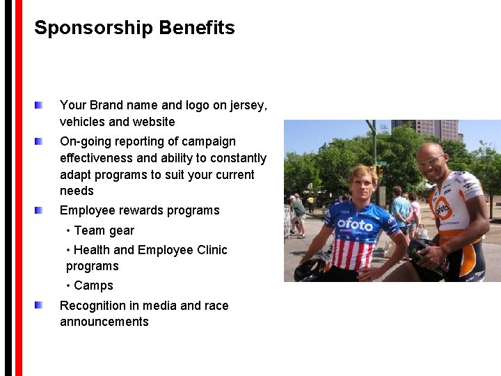 Sponsorship Benefits Your Brand name and logo on jersey, vehicles and website On-going reporting Sponsorship Benefits Your Brand name and logo on jersey, vehicles and website On-going reporting