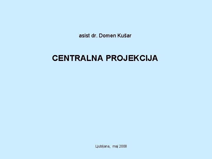 asist dr. Domen Kušar CENTRALNA PROJEKCIJA Ljubljana, maj 2008 
